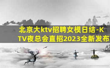 北京大ktv招聘女模日结-KTV夜总会直招2023全新发布